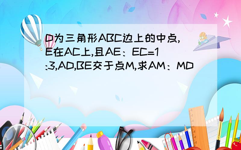 D为三角形ABC边上的中点,E在AC上,且AE：EC=1:3,AD,BE交于点M,求AM：MD