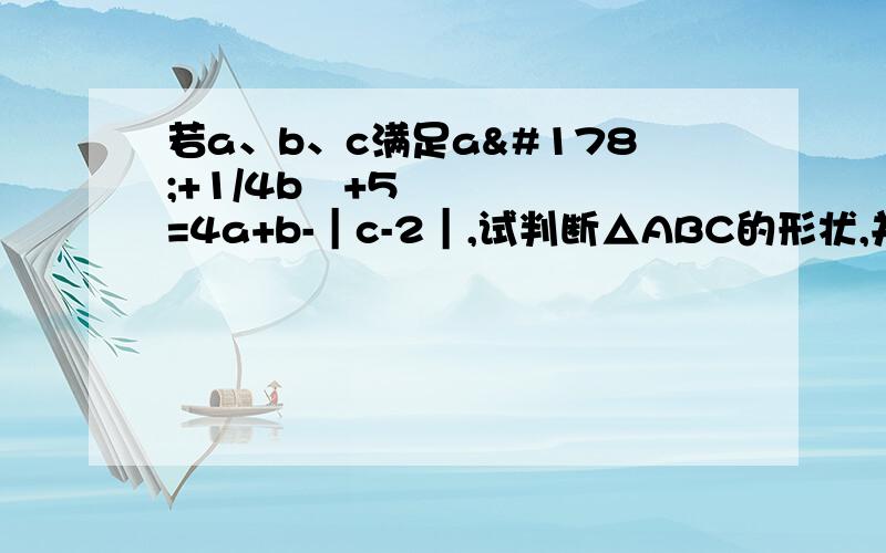 若a、b、c满足a²+1/4b²+5=4a+b-｜c-2｜,试判断△ABC的形状,并说明理由.