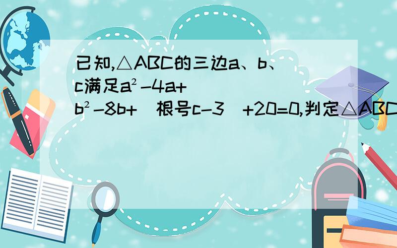 已知,△ABC的三边a、b、c满足a²-4a+b²-8b+（根号c-3）+20=0,判定△ABC的形状,说明理由