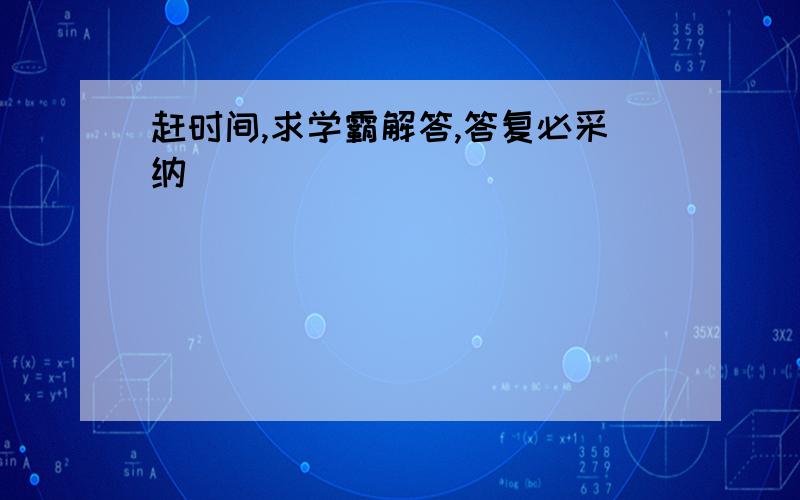 赶时间,求学霸解答,答复必采纳