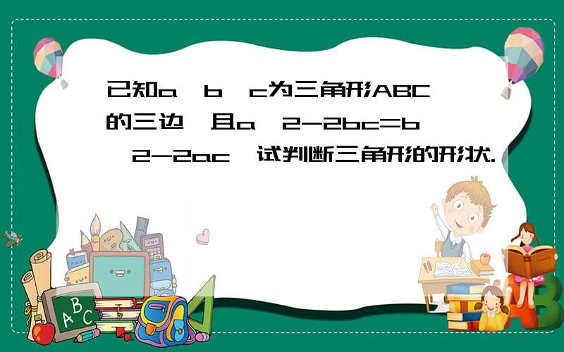 已知a、b、c为三角形ABC的三边,且a^2-2bc=b^2-2ac,试判断三角形的形状.