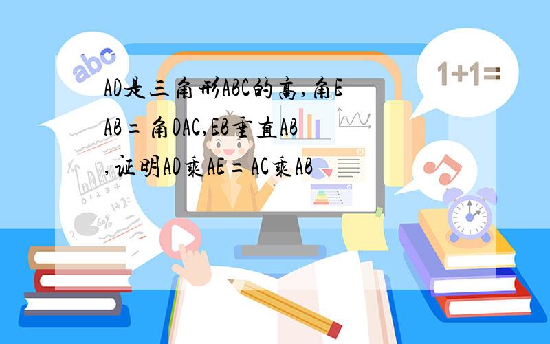 AD是三角形ABC的高,角EAB=角DAC,EB垂直AB,证明AD乘AE=AC乘AB