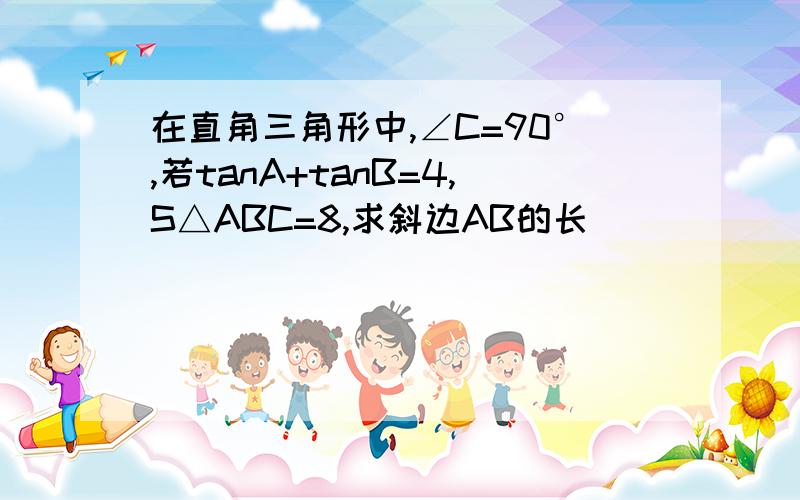 在直角三角形中,∠C=90°,若tanA+tanB=4,S△ABC=8,求斜边AB的长