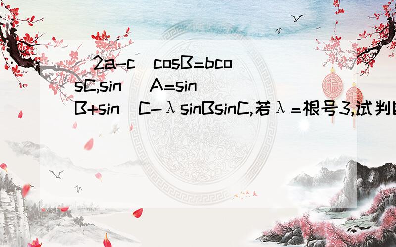 (2a-c)cosB=bcosC,sin ^A=sin^B+sin^C-λsinBsinC,若λ=根号3,试判断三角形ABC的形状若三角形ABC委顿角三角形,求λ取值范围.