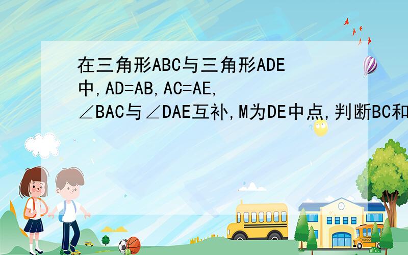 在三角形ABC与三角形ADE中,AD=AB,AC=AE,∠BAC与∠DAE互补,M为DE中点,判断BC和AM的数量关系