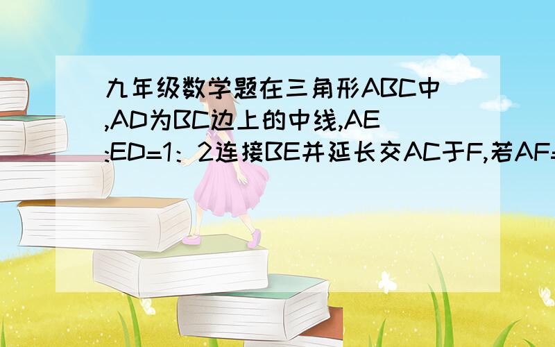 九年级数学题在三角形ABC中,AD为BC边上的中线,AE:ED=1：2连接BE并延长交AC于F,若AF=4,求CF的长