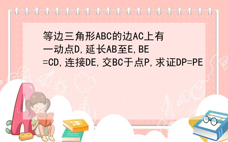 等边三角形ABC的边AC上有一动点D,延长AB至E,BE=CD,连接DE,交BC于点P,求证DP=PE