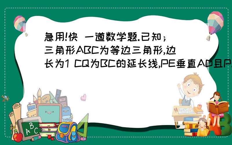 急用!快 一道数学题.已知；三角形ABC为等边三角形,边长为1 CQ为BC的延长线,PE垂直AD且PA=CQ求DE的长度