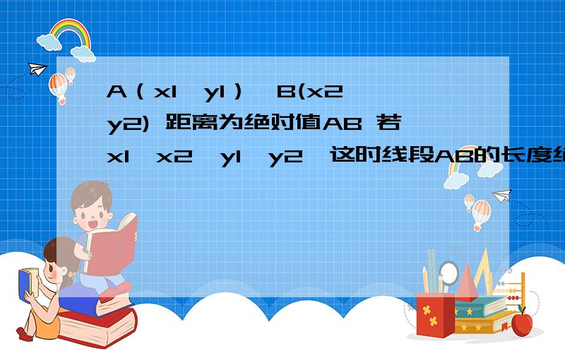 A（x1,y1）,B(x2,y2) 距离为绝对值AB 若x1≠x2,y1≠y2,这时线段AB的长度绝对值AB