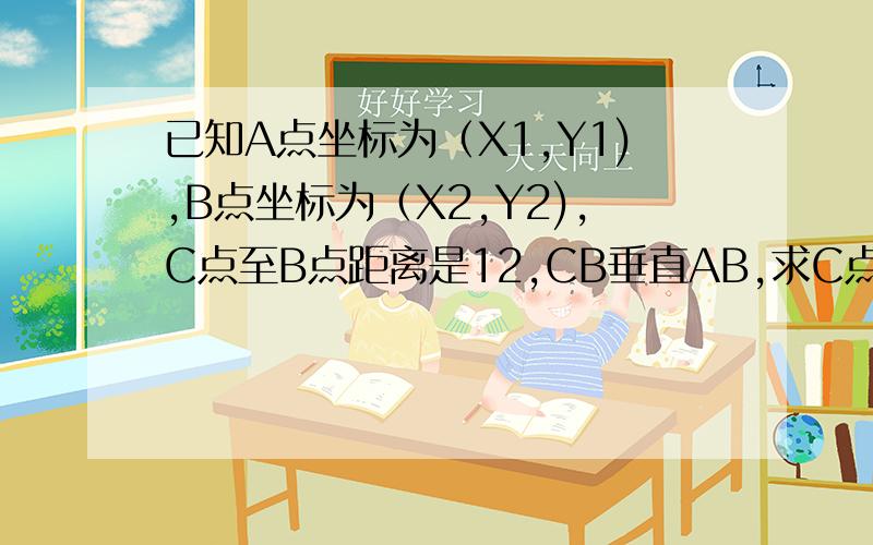 已知A点坐标为（X1,Y1),B点坐标为（X2,Y2),C点至B点距离是12,CB垂直AB,求C点坐标?