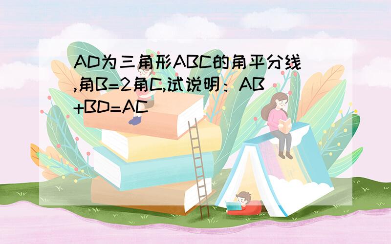 AD为三角形ABC的角平分线,角B=2角C,试说明：AB+BD=AC