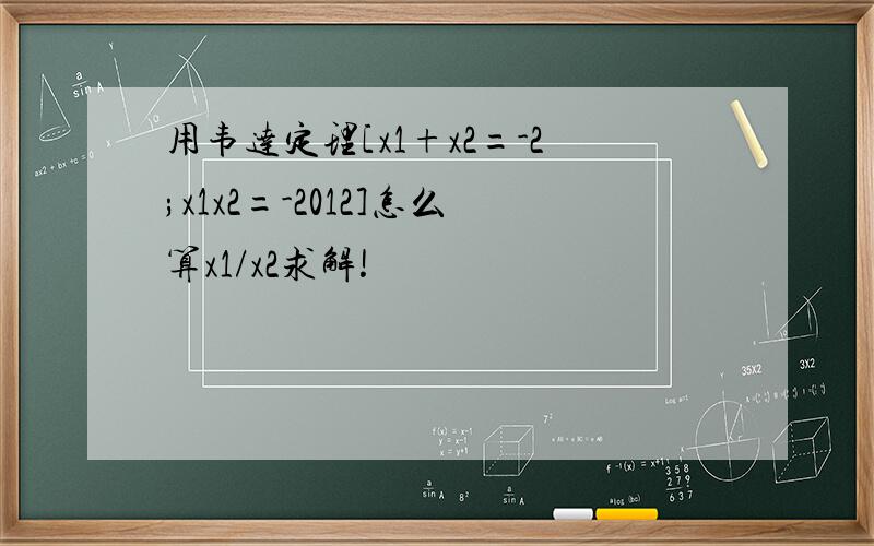 用韦达定理[x1+x2=-2;x1x2=-2012]怎么算x1/x2求解!