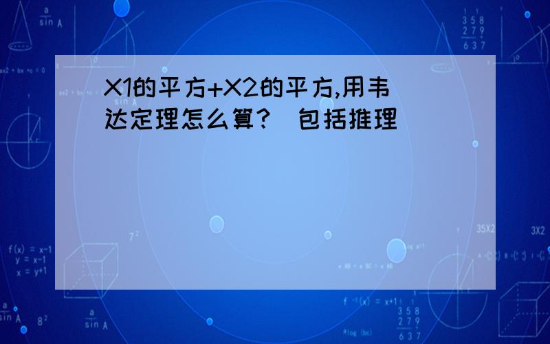 X1的平方+X2的平方,用韦达定理怎么算?（包括推理）