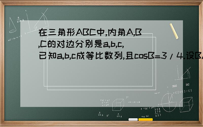 在三角形ABC中,内角A,B,C的对边分别是a,b,c,已知a,b,c成等比数列,且cosB=3/4.设BA*BC*COSB=3/2,求a+c=