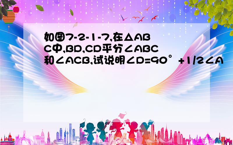 如图7-2-1-7,在△ABC中,BD,CD平分∠ABC和∠ACB,试说明∠D=90°+1/2∠A