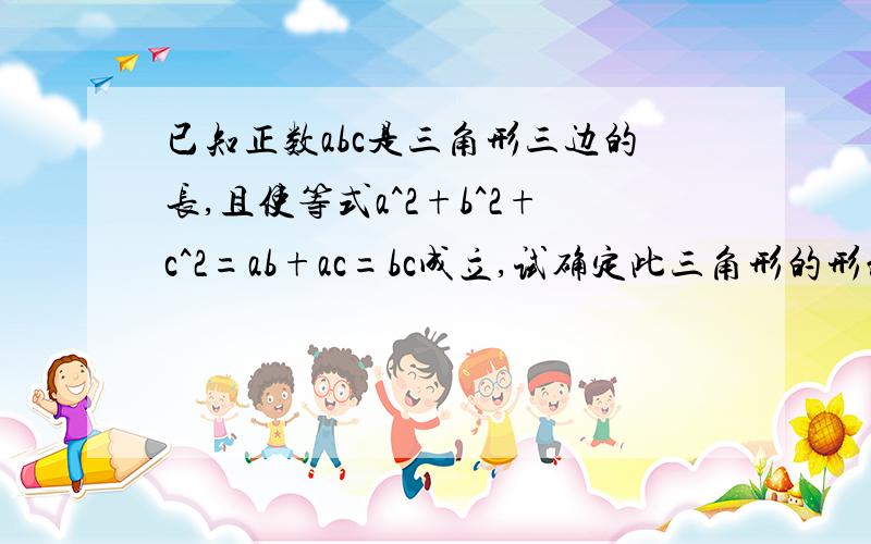 已知正数abc是三角形三边的长,且使等式a^2+b^2+c^2=ab+ac=bc成立,试确定此三角形的形状并说明理由.