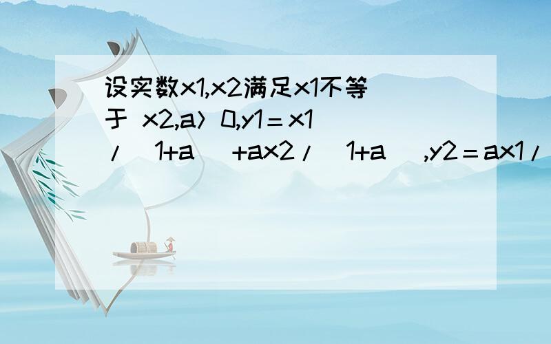 设实数x1,x2满足x1不等于 x2,a＞0,y1＝x1/(1+a) +ax2/(1+a) ,y2＝ax1/(1+a) +x2/(1+a)则x1x2与y1y2的大小关系是什么