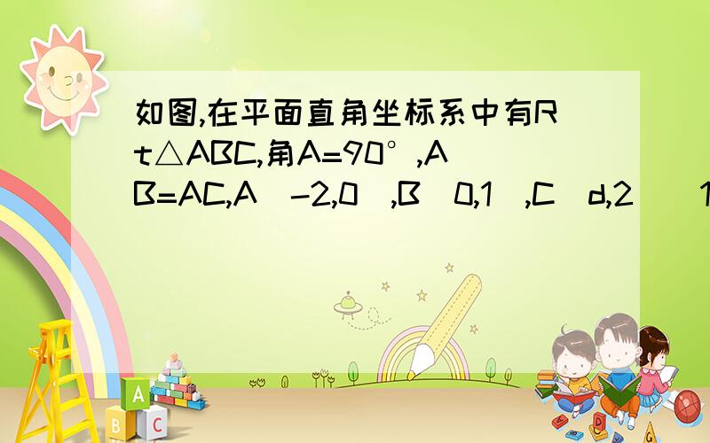 如图,在平面直角坐标系中有Rt△ABC,角A=90°,AB=AC,A(-2,0),B（0,1）,C（d,2）（1）求d的值（2）将△ABC沿x轴的正方向平移,在第一象限内B、C两点的对应点D、E正好罗在某反比例函数图像上,求出这个