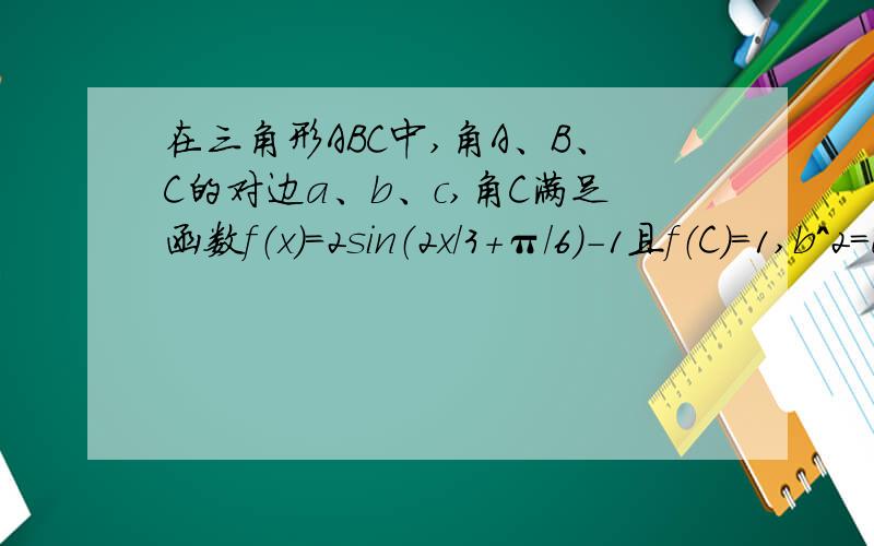 在三角形ABC中,角A、B、C的对边a、b、c,角C满足函数f（x）=2sin（2x/3+π/6）-1且f（C）=1,b^2=ac,求sinA的值.