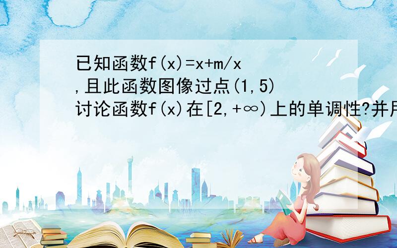 已知函数f(x)=x+m/x,且此函数图像过点(1,5)讨论函数f(x)在[2,+∞)上的单调性?并用定义证明.最好是写下草稿纸发图片吧.