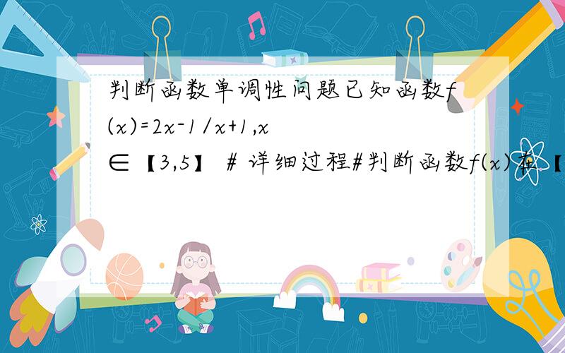 判断函数单调性问题已知函数f(x)=2x-1/x+1,x∈【3,5】 # 详细过程#判断函数f(x)在【3,5】上的单调性,并证明求函数f(x)的最大值,最小值.