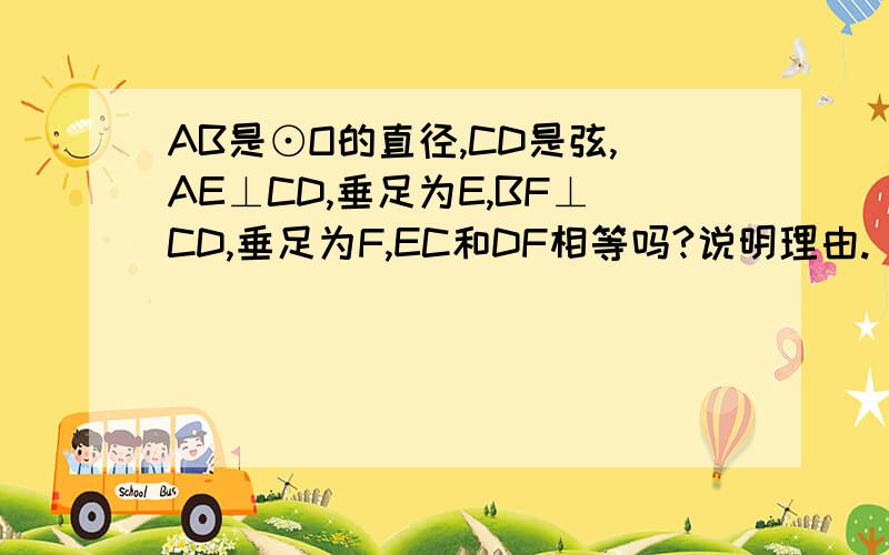 AB是⊙O的直径,CD是弦,AE⊥CD,垂足为E,BF⊥CD,垂足为F,EC和DF相等吗?说明理由.