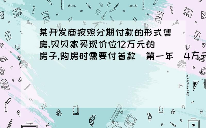 某开发商按照分期付款的形式售房,贝贝家买现价位12万元的房子,购房时需要付首款(第一年)4万元,从第二年期以后每年应付款2万元与上一年余款的利息之和,已知剩余款的年利率为5.5%.第几年