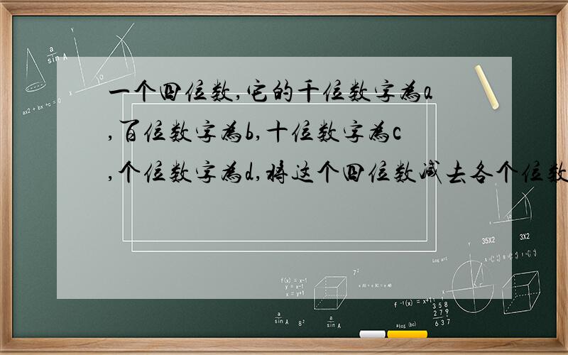 一个四位数,它的千位数字为a,百位数字为b,十位数字为c,个位数字为d,将这个四位数减去各个位数字的和（接上）其差能被9整除么?请你说明理由.