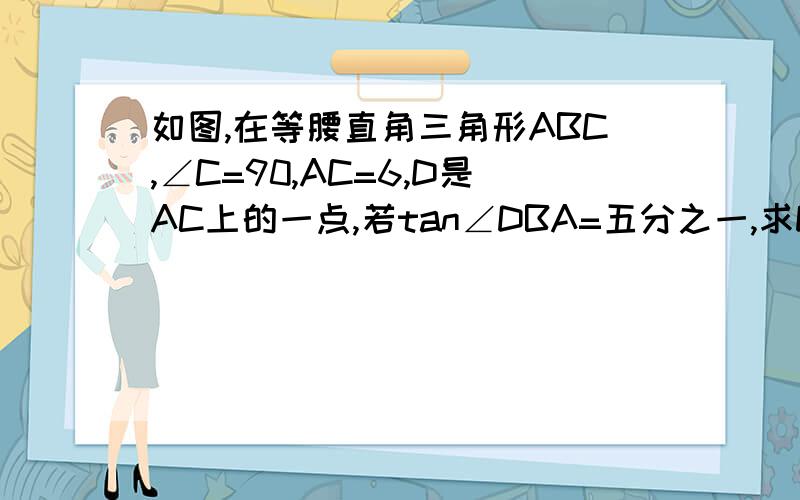 如图,在等腰直角三角形ABC,∠C=90,AC=6,D是AC上的一点,若tan∠DBA=五分之一,求DC的长