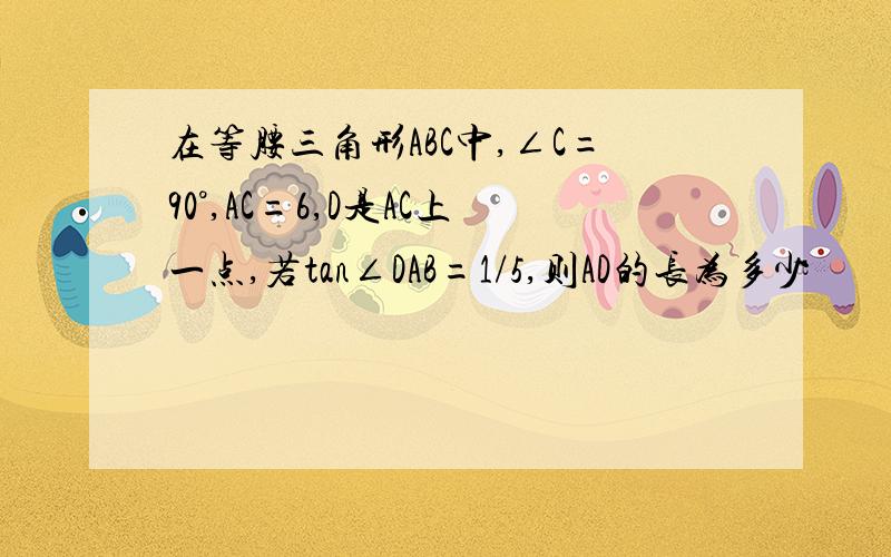 在等腰三角形ABC中,∠C=90°,AC=6,D是AC上一点,若tan∠DAB=1/5,则AD的长为多少