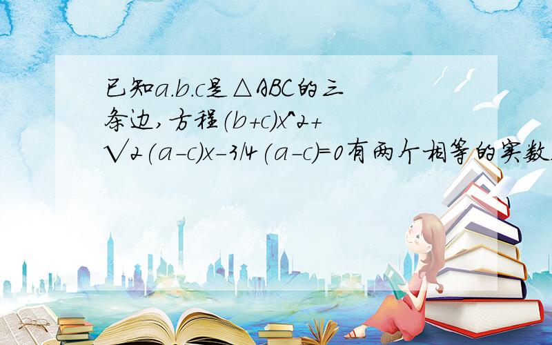 已知a.b.c是△ABC的三条边,方程（b+c)x^2+√2(a-c)x-3/4(a-c)=0有两个相等的实数,判断三角形的形状