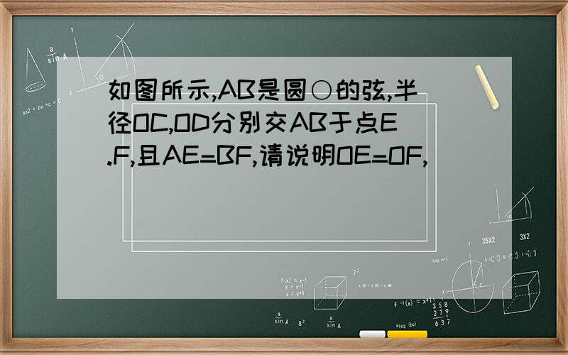 如图所示,AB是圆○的弦,半径OC,OD分别交AB于点E.F,且AE=BF,请说明OE=OF,