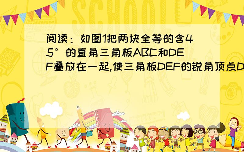 阅读：如图1把两块全等的含45°的直角三角板ABC和DEF叠放在一起,使三角板DEF的锐角顶点D与三角板ABC的斜边中点O重合,把三角板ABC固定不动,让三角板DEF绕点D旋转,两边分别与线段AB、BC相交于点