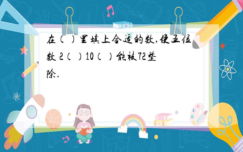 在（）里填上合适的数,使五位数 2（）10（）能被72整除.