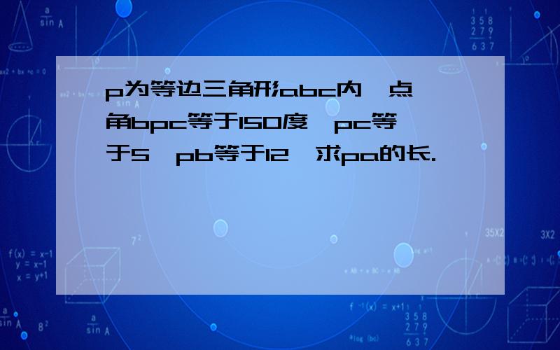 p为等边三角形abc内一点,角bpc等于150度,pc等于5,pb等于12,求pa的长.