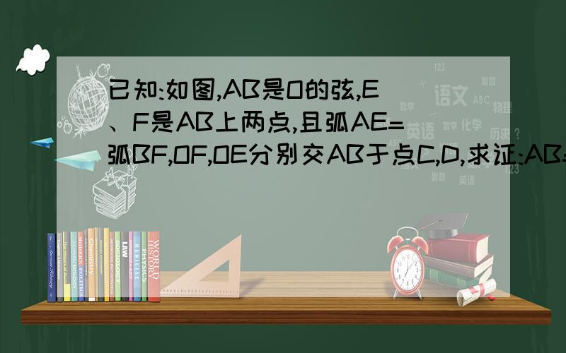 已知:如图,AB是O的弦,E、F是AB上两点,且弧AE=弧BF,OF,OE分别交AB于点C,D,求证:AB=BD要的超急超急。实在是没有图啊！