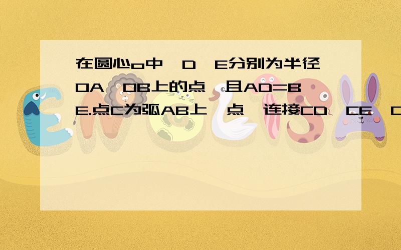 在圆心o中,D,E分别为半径OA,OB上的点,且AD=BE.点C为弧AB上一点,连接CD,CE,CO,∠AOC=∠BOC.求证：CD=CE