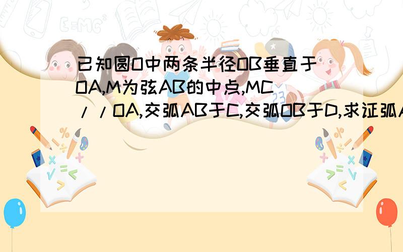 已知圆O中两条半径OB垂直于OA,M为弦AB的中点,MC//OA,交弧AB于C,交弧OB于D,求证弧AC=1/3弧AB已知圆O中两条半径OB垂直于OA,M为弦AB的中点,MC//OA,交弧AB于C,交OB于D,求证弧AC=1/3弧AB提示：DM为AO中位线