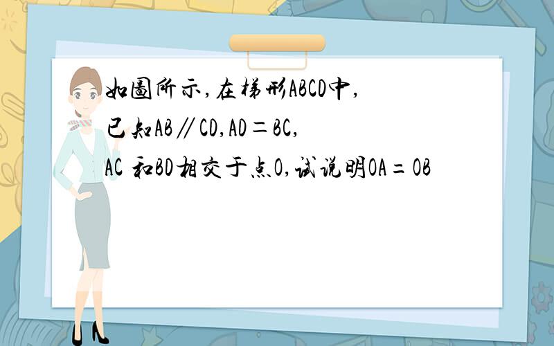 如图所示,在梯形ABCD中,已知AB∥CD,AD＝BC,AC 和BD相交于点O,试说明OA=OB