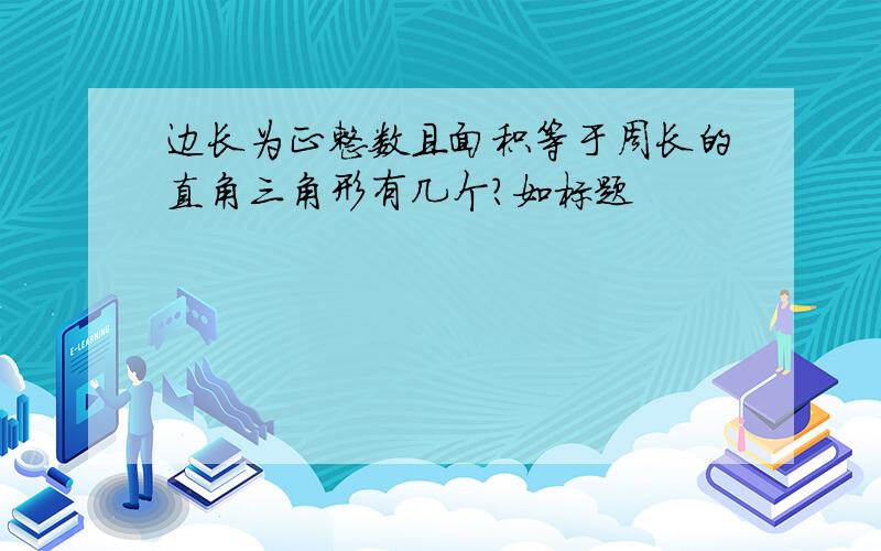 边长为正整数且面积等于周长的直角三角形有几个?如标题