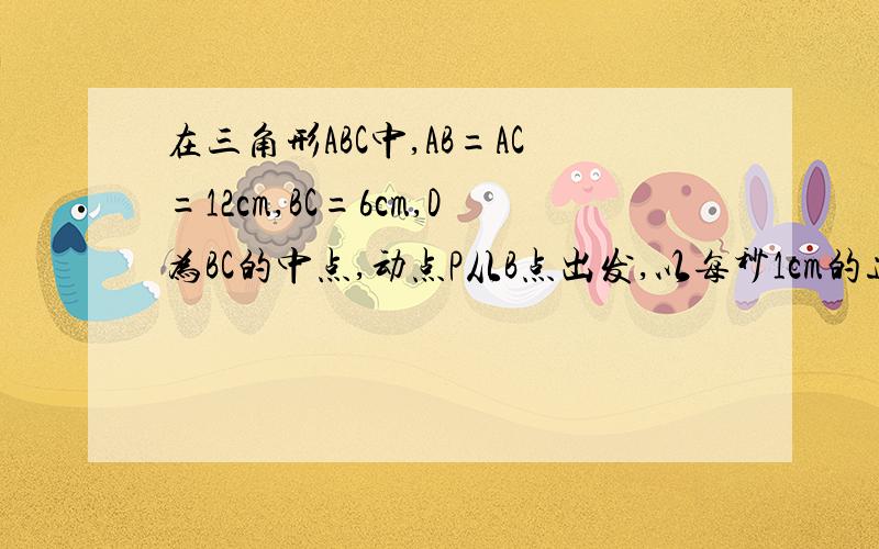 在三角形ABC中,AB=AC=12cm,BC=6cm,D为BC的中点,动点P从B点出发,以每秒1cm的速度沿B→A→C的方向运动设运动时间为t,那么当t=▁秒时,过D,P两点的直线将三角形的周长分成两个部分,使其中一部分是另