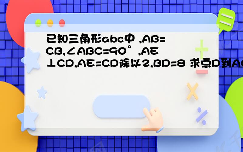 已知三角形abc中 ,AB=CB,∠ABC=90°,AE⊥CD,AE=CD除以2,BD=8 求点D到AC的距离.