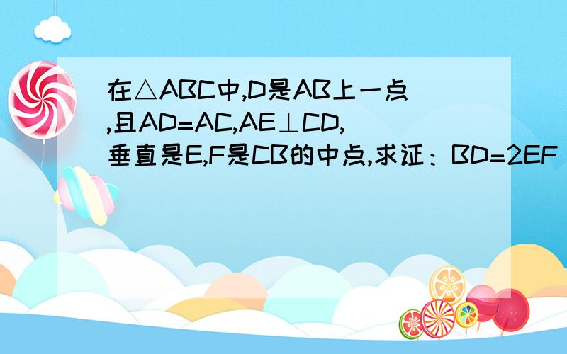 在△ABC中,D是AB上一点,且AD=AC,AE⊥CD,垂直是E,F是CB的中点,求证：BD=2EF