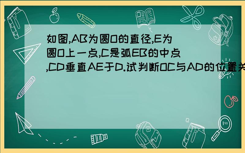 如图,AB为圆O的直径,E为圆O上一点,C是弧EB的中点,CD垂直AE于D.试判断OC与AD的位置关系.网上答案看不懂 求专业人士 谢谢 详细过程