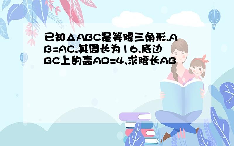 已知△ABC是等腰三角形,AB=AC,其周长为16,底边BC上的高AD=4,求腰长AB