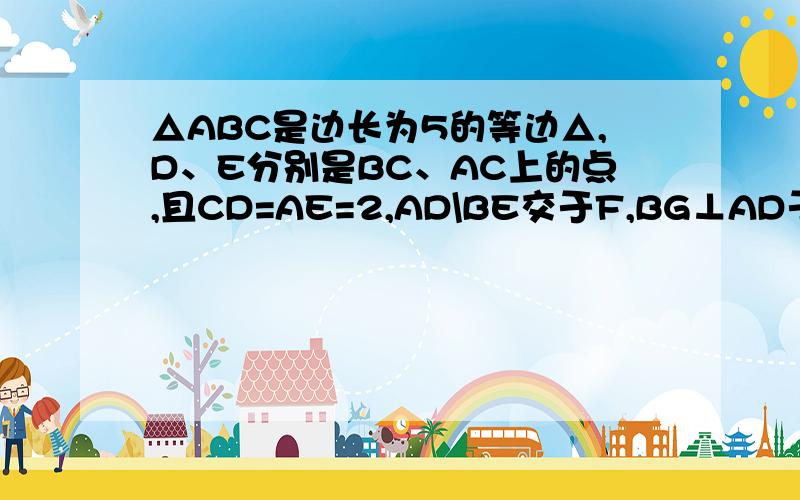 △ABC是边长为5的等边△,D、E分别是BC、AC上的点,且CD=AE=2,AD\BE交于F,BG⊥AD于G. 求证FG=½AF×AD的值求证FG=½BF