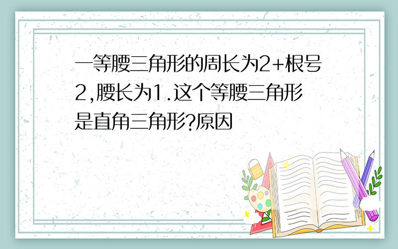 一等腰三角形的周长为2+根号2,腰长为1.这个等腰三角形是直角三角形?原因