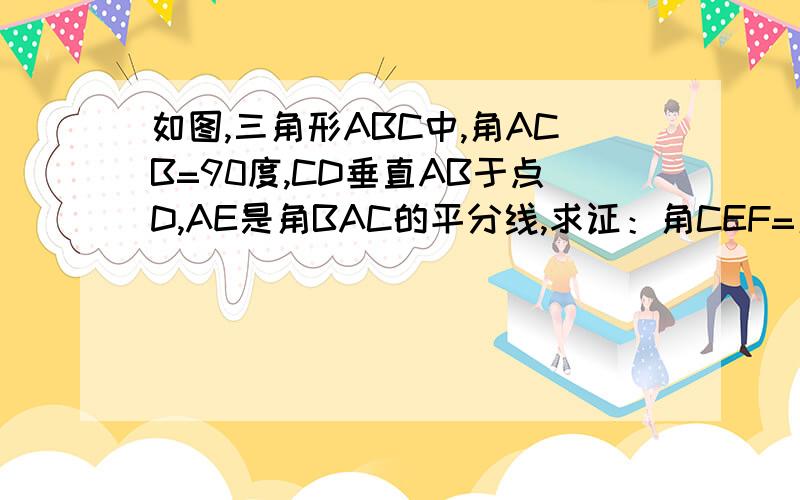 如图,三角形ABC中,角ACB=90度,CD垂直AB于点D,AE是角BAC的平分线,求证：角CEF=角CFE