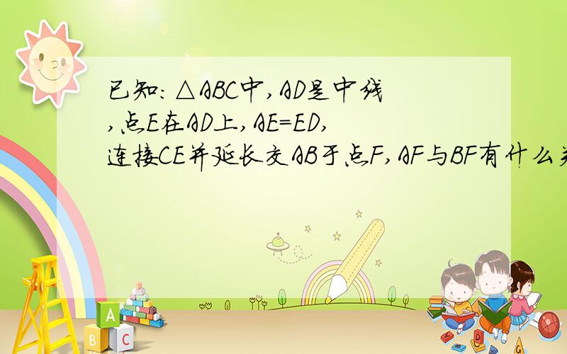 已知：△ABC中,AD是中线,点E在AD上,AE=ED,连接CE并延长交AB于点F,AF与BF有什么关系用取中点来回答 不要作平行线