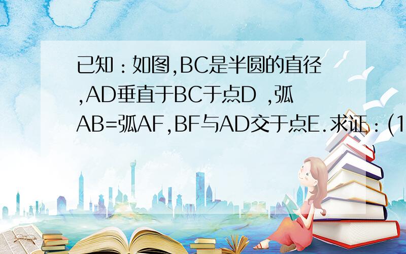 已知：如图,BC是半圆的直径,AD垂直于BC于点D ,弧AB=弧AF,BF与AD交于点E.求证：(1)AE=BE          (2)若A,F把半圆三等分,BC=12,求AE的长